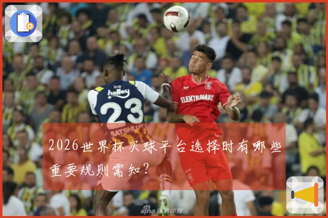 2026世界杯买球平台选择时有哪些重要规则需知？