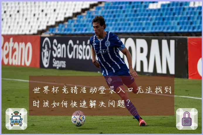 世界杯竞猜活动登录入口无法找到时该如何快速解决问题？