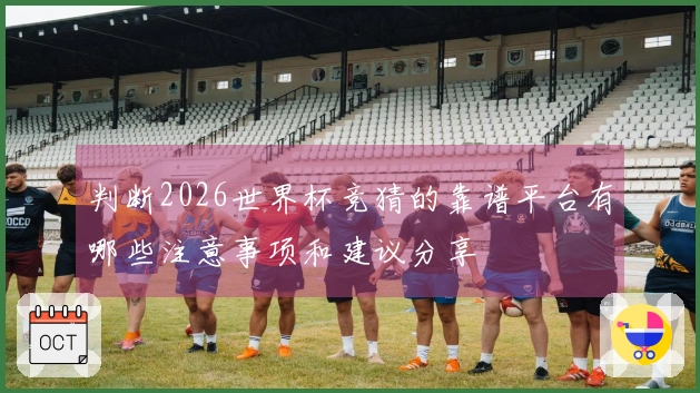 判断2026世界杯竞猜的靠谱平台有哪些注意事项和建议分享