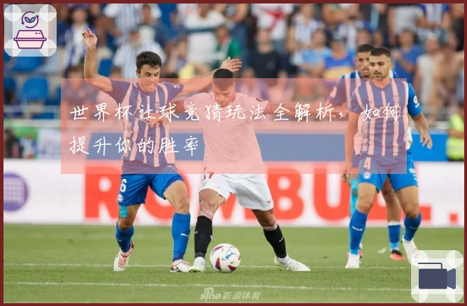 世界杯让球竞猜玩法全解析，如何提升你的胜率
