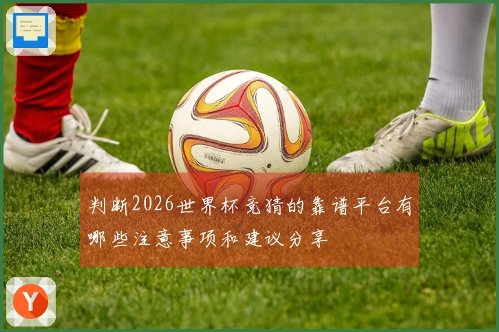 判断2026世界杯竞猜的靠谱平台有哪些注意事项和建议分享
