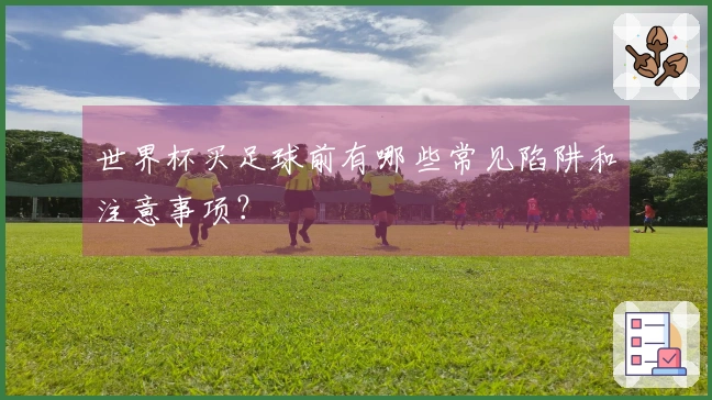 世界杯买足球前有哪些常见陷阱和注意事项？