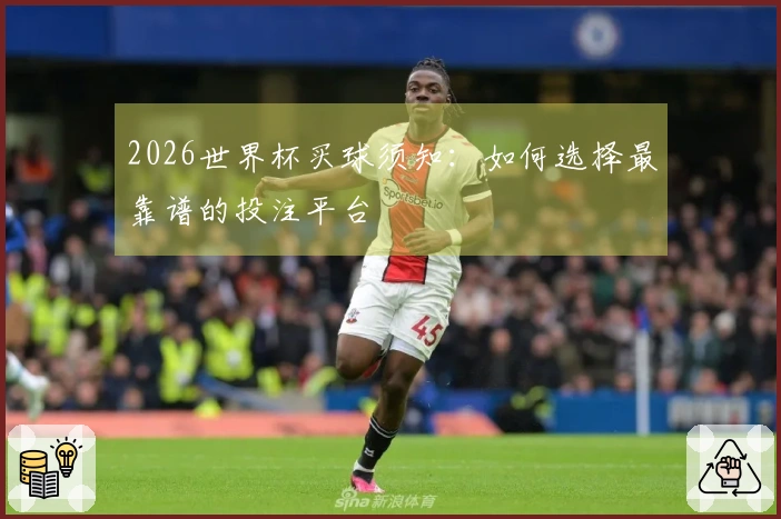 2026世界杯买球须知：如何选择最靠谱的投注平台