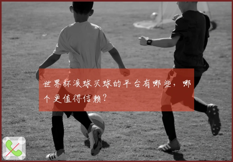 世界杯滚球买球的平台有哪些，哪个更值得信赖？