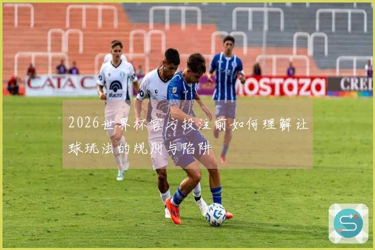 2026世界杯官方投注前如何理解让球玩法的规则与陷阱