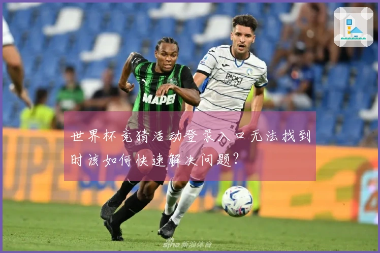 世界杯竞猜活动登录入口无法找到时该如何快速解决问题？