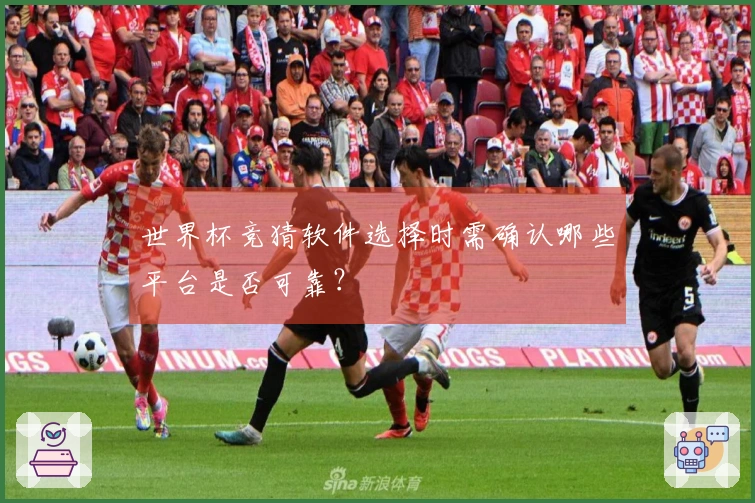 世界杯竞猜软件选择时需确认哪些平台是否可靠？