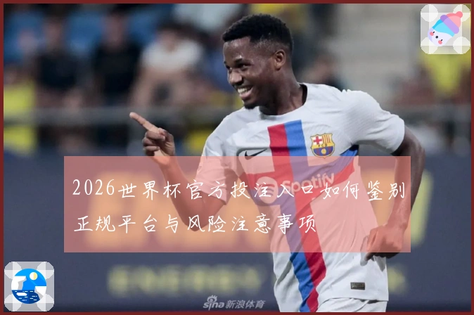 2026世界杯官方投注入口如何鉴别正规平台与风险注意事项