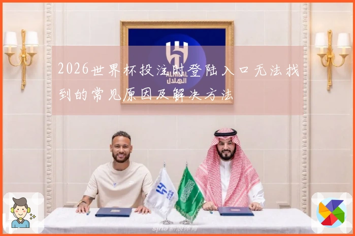 2026世界杯投注时登陆入口无法找到的常见原因及解决方法