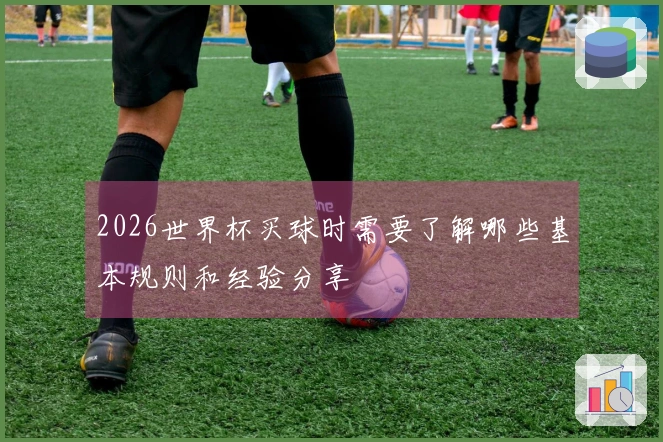 2026世界杯买球时需要了解哪些基本规则和经验分享