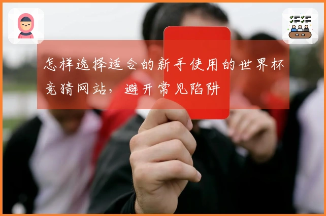 怎样选择适合的新手使用的世界杯竞猜网站，避开常见陷阱